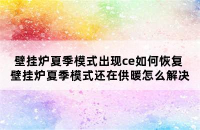 壁挂炉夏季模式出现ce如何恢复 壁挂炉夏季模式还在供暖怎么解决